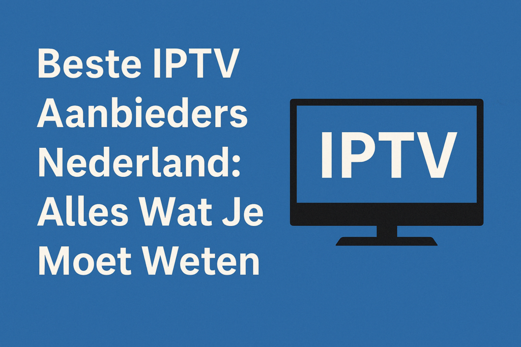 Beste IPTV Aanbieders Nederland Alles Wat Je Moet Weten